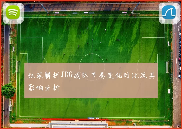 独家解析JDG战队节奏变化对比及其影响分析