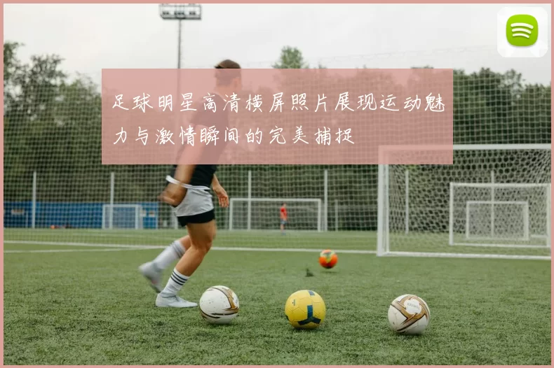 足球明星高清横屏照片展现运动魅力与激情瞬间的完美捕捉