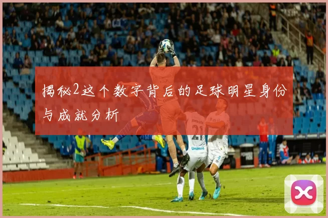 揭秘2这个数字背后的足球明星身份与成就分析
