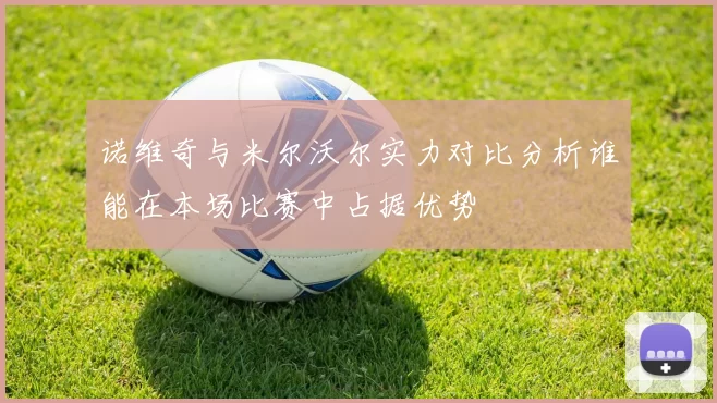诺维奇与米尔沃尔实力对比分析谁能在本场比赛中占据优势
