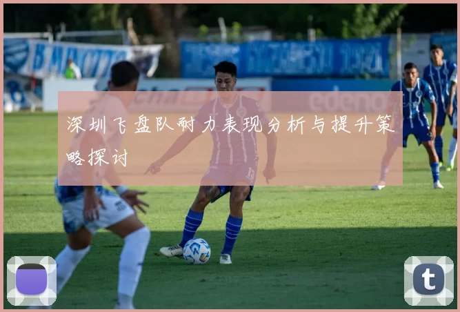 深圳飞盘队耐力表现分析与提升策略探讨