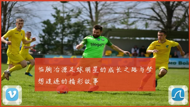 临朐冶源足球明星的成长之路与梦想追逐的精彩故事