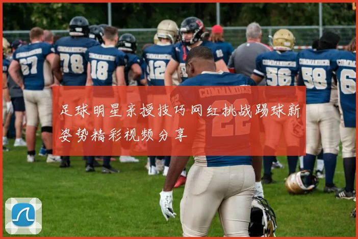 足球明星亲授技巧网红挑战踢球新姿势精彩视频分享