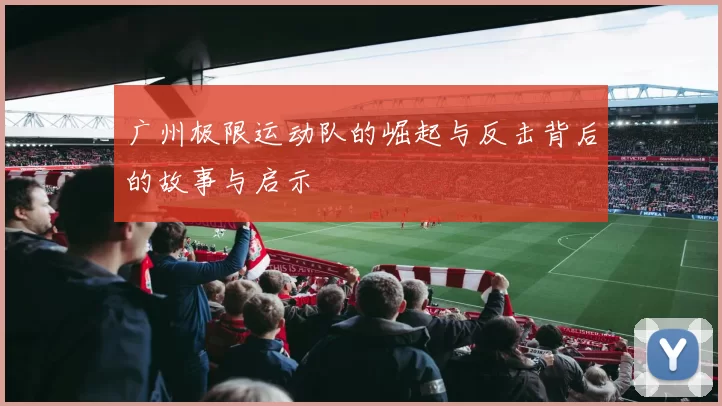 广州极限运动队的崛起与反击背后的故事与启示
