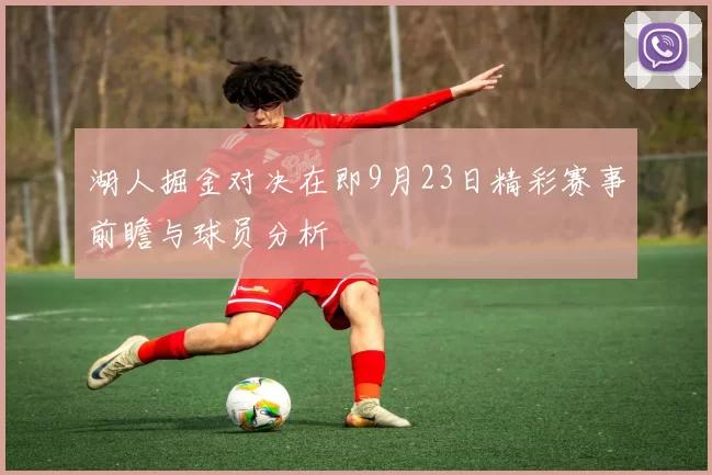 湖人掘金对决在即9月23日精彩赛事前瞻与球员分析