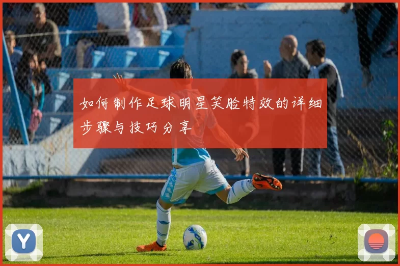 如何制作足球明星笑脸特效的详细步骤与技巧分享