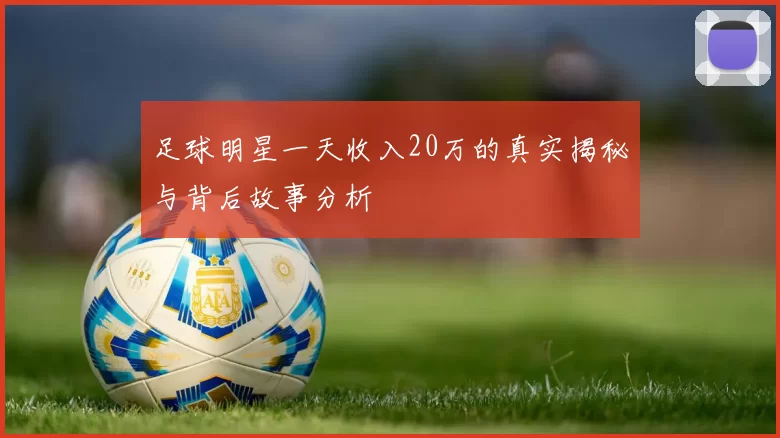 足球明星一天收入20万的真实揭秘与背后故事分析