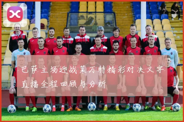 巴萨主场迎战莱万特精彩对决文字直播全程回顾与分析