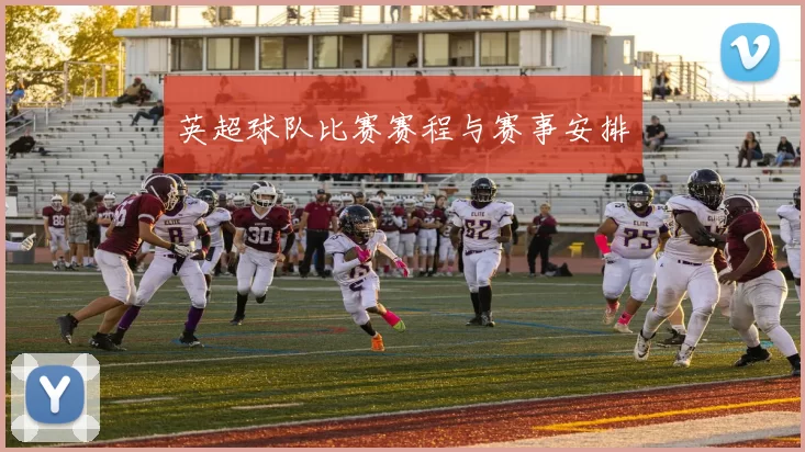 英超球队比赛赛程与赛事安排