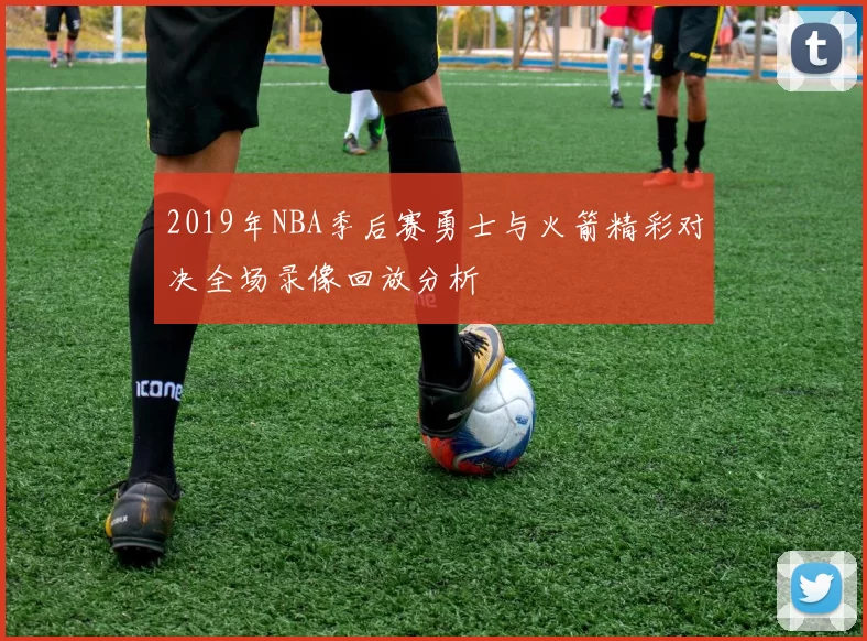2019年NBA季后赛勇士与火箭精彩对决全场录像回放分析