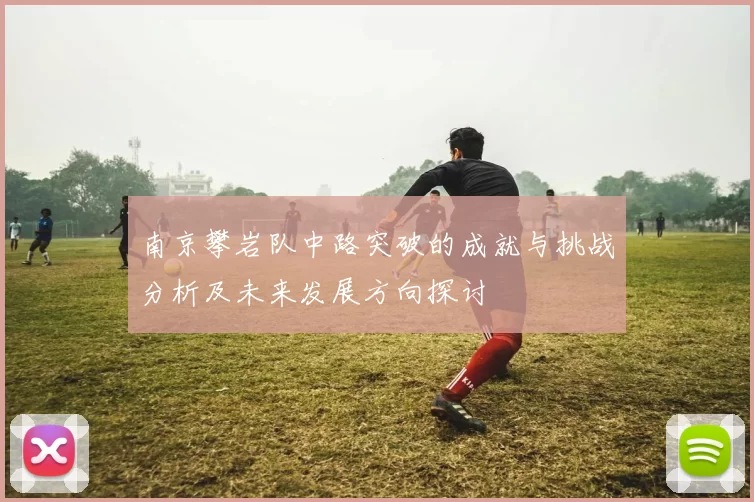 南京攀岩队中路突破的成就与挑战分析及未来发展方向探讨