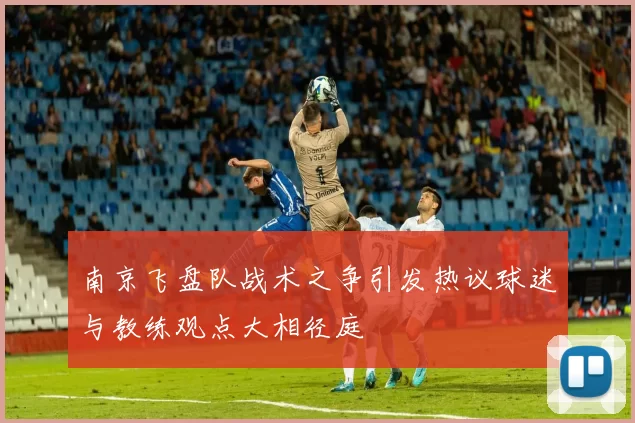 南京飞盘队战术之争引发热议球迷与教练观点大相径庭
