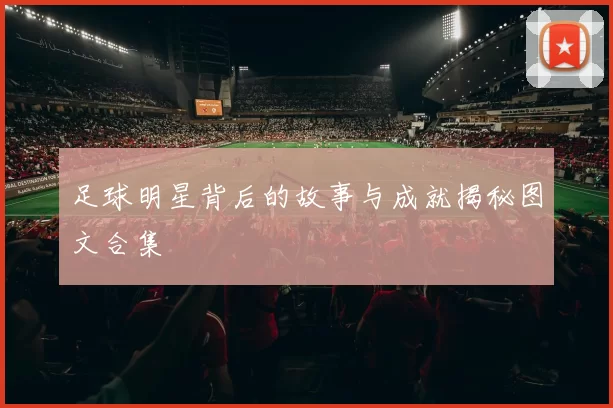 足球明星背后的故事与成就揭秘图文合集