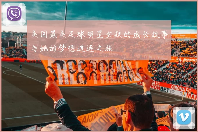 美国最美足球明星女孩的成长故事与她的梦想追逐之旅