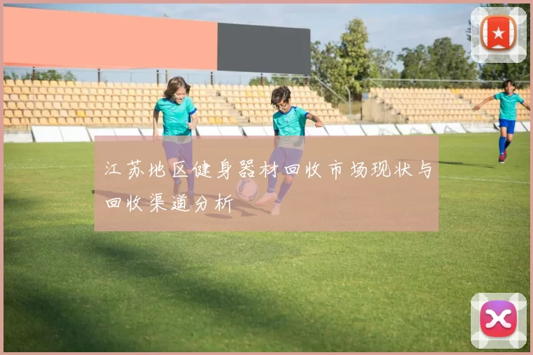 江苏地区健身器材回收市场现状与回收渠道分析