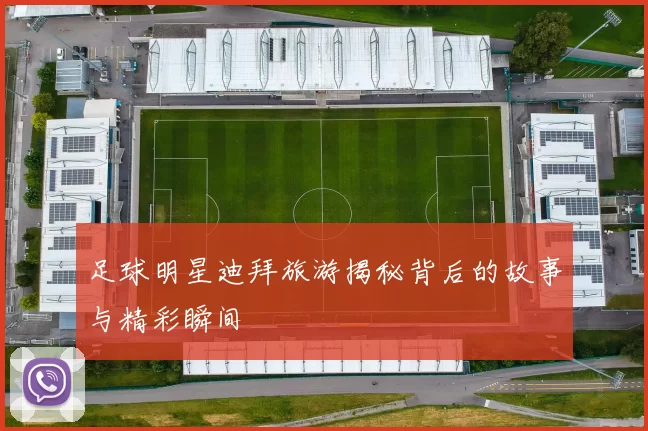 足球明星迪拜旅游揭秘背后的故事与精彩瞬间
