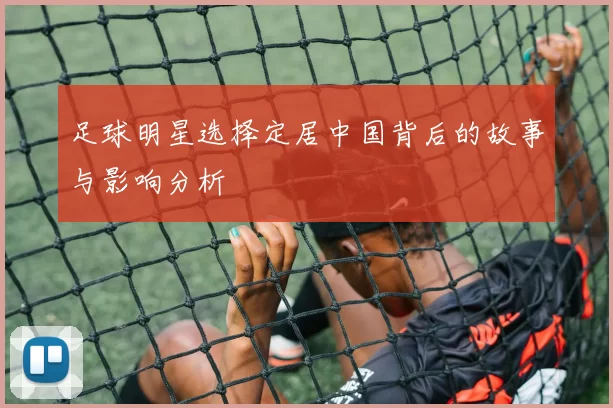 足球明星选择定居中国背后的故事与影响分析