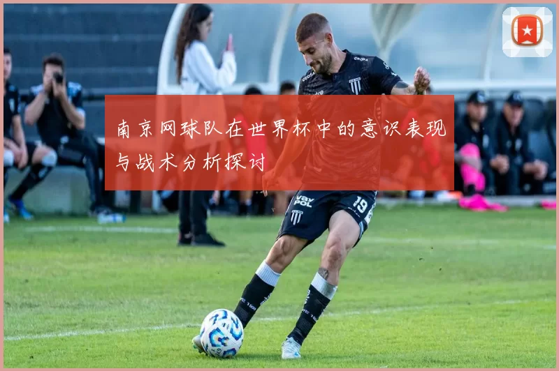南京网球队在世界杯中的意识表现与战术分析探讨