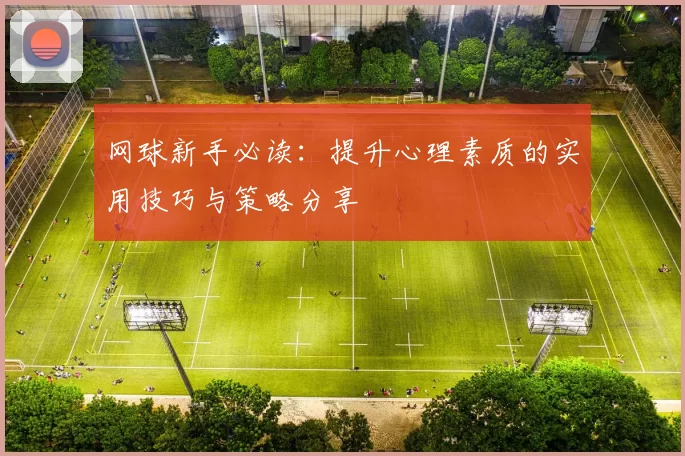网球新手必读：提升心理素质的实用技巧与策略分享