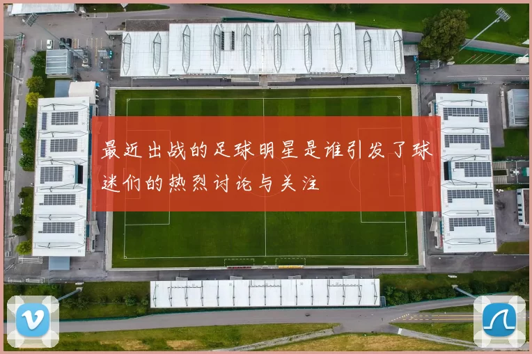 最近出战的足球明星是谁引发了球迷们的热烈讨论与关注