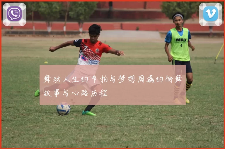 舞动人生的节拍与梦想周磊的街舞故事与心路历程