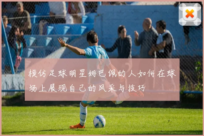 模仿足球明星姆巴佩的人如何在球场上展现自己的风采与技巧