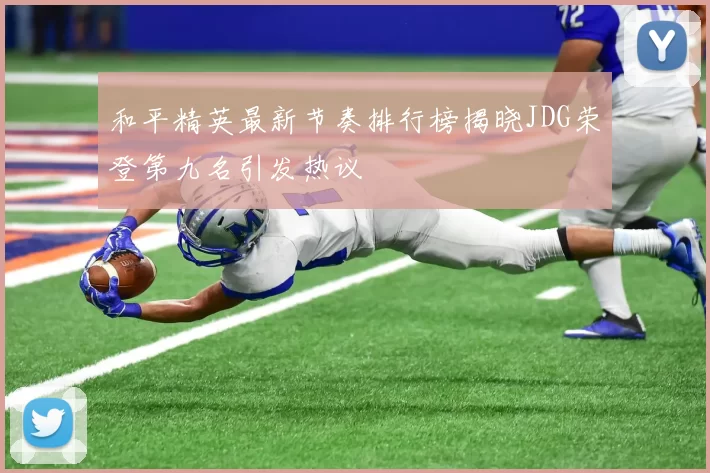 和平精英最新节奏排行榜揭晓JDG荣登第九名引发热议
