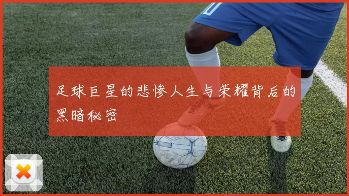 足球巨星的悲惨人生与荣耀背后的黑暗秘密