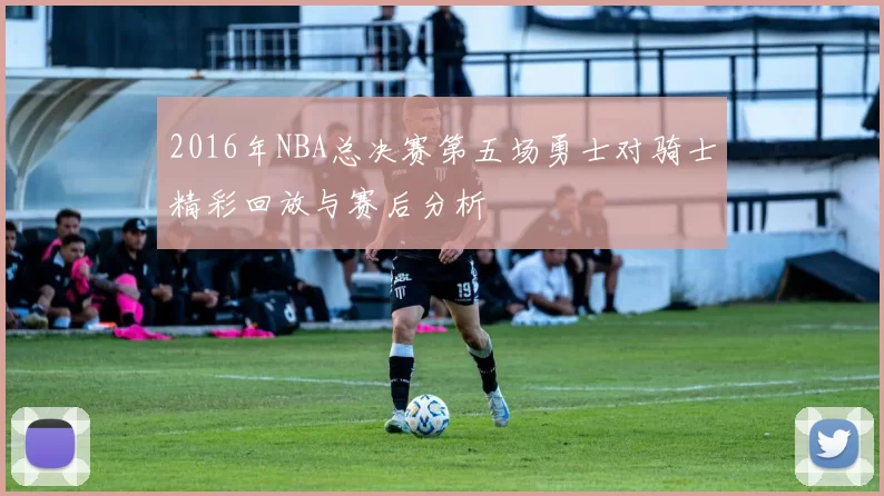 2016年NBA总决赛第五场勇士对骑士精彩回放与赛后分析