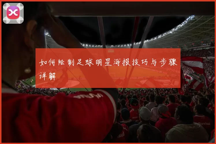 如何绘制足球明星海报技巧与步骤详解