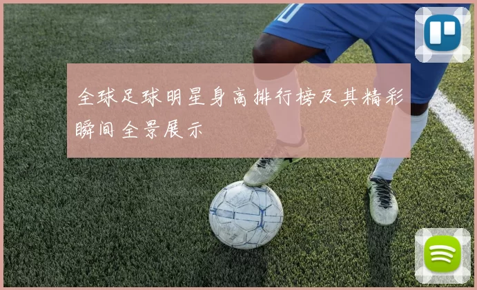 全球足球明星身高排行榜及其精彩瞬间全景展示