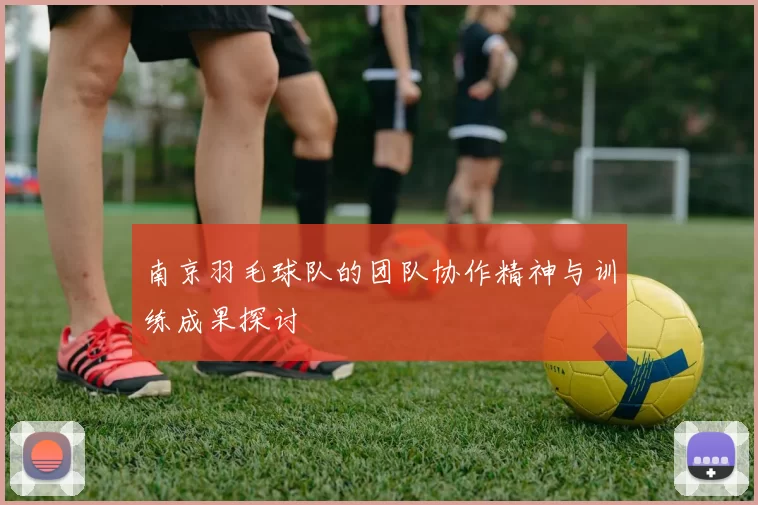 南京羽毛球队的团队协作精神与训练成果探讨