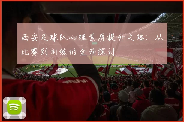 西安足球队心理素质提升之路：从比赛到训练的全面探讨