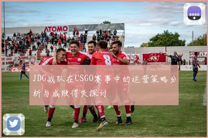 JDG战队在CSGO赛事中的运营策略分析与成败得失探讨