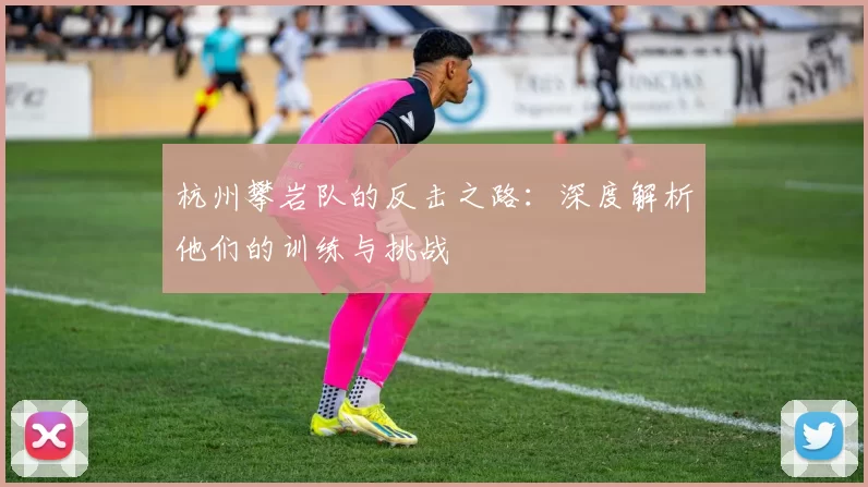 杭州攀岩队的反击之路：深度解析他们的训练与挑战