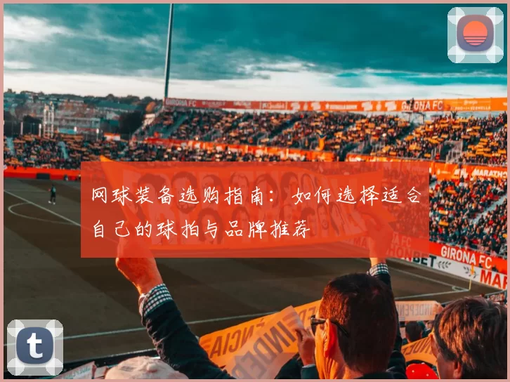 网球装备选购指南：如何选择适合自己的球拍与品牌推荐