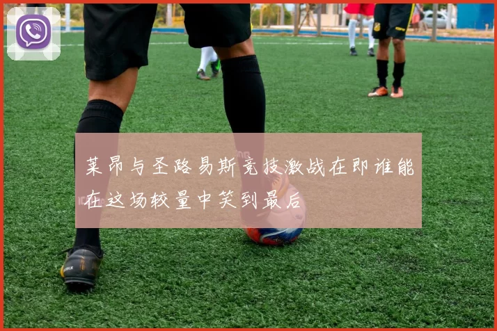莱昂与圣路易斯竞技激战在即谁能在这场较量中笑到最后