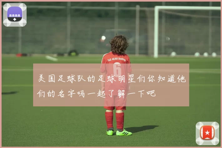 美国足球队的足球明星们你知道他们的名字吗一起了解一下吧