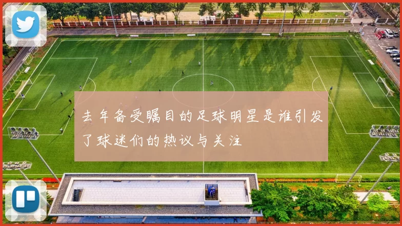 去年备受瞩目的足球明星是谁引发了球迷们的热议与关注