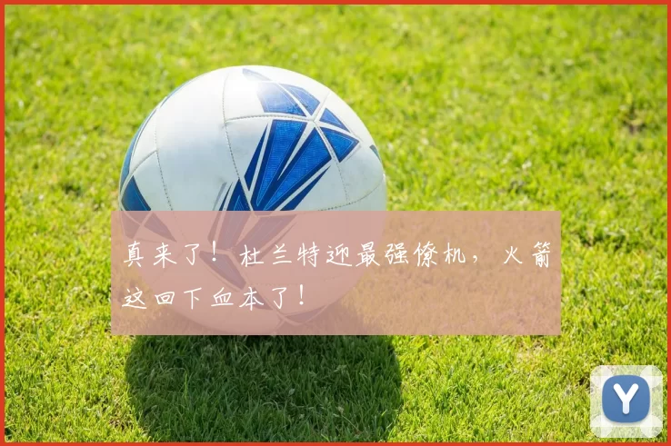 真来了！杜兰特迎最强僚机，火箭这回下血本了！